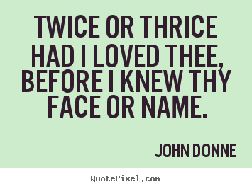 Diy picture quotes about love - Twice or thrice had i loved thee, before i knew thy face..