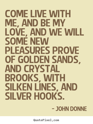 Come live with me, and be my love, and we will.. John Donne good love quotes