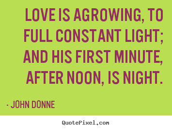 Quotes about love - Love is agrowing, to full constant light; and his first minute, after..