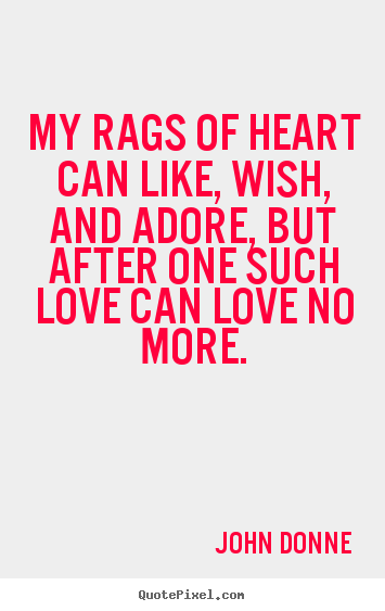 Love quote - My rags of heart can like, wish, and adore, but after one such love..