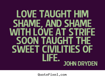 Sayings about love - Love taught him shame, and shame with love at strife..