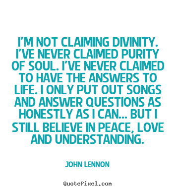 I'm not claiming divinity. i've never claimed purity of soul. i've never.. John Lennon great love quotes