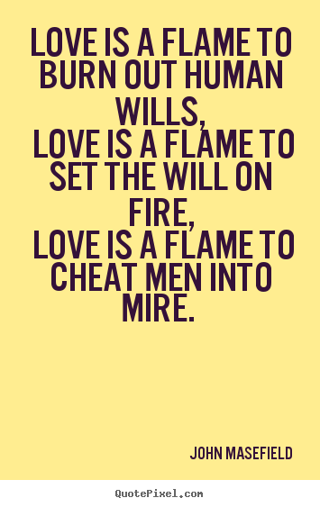 Love quotes - Love is a flame to burn out human wills, love is a..