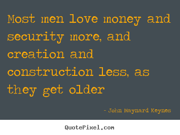Love sayings - Most men love money and security more, and creation and construction..