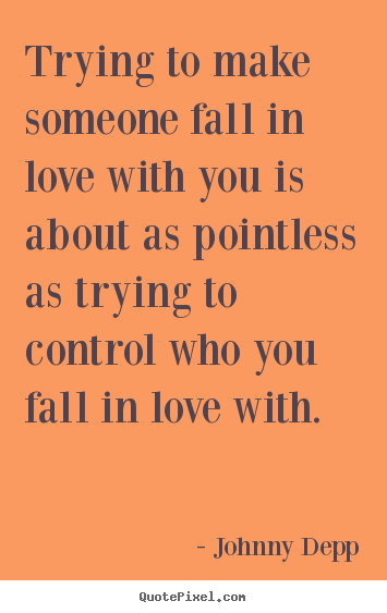 Create your own picture quotes about love - Trying to make someone fall in love with..