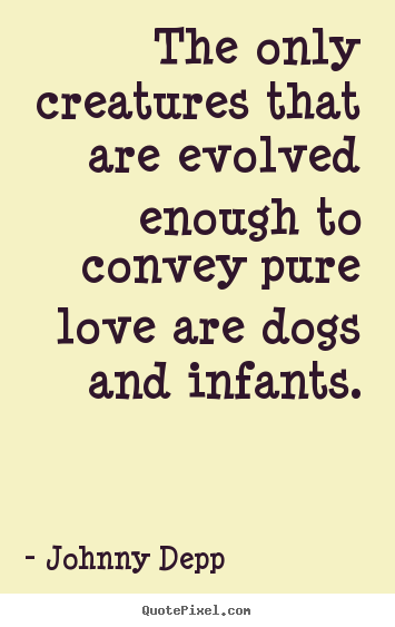 Johnny Depp picture quotes - The only creatures that are evolved enough to convey pure love.. - Love quotes