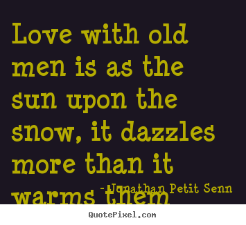 Love quote - Love with old men is as the sun upon the snow, it dazzles more than it..