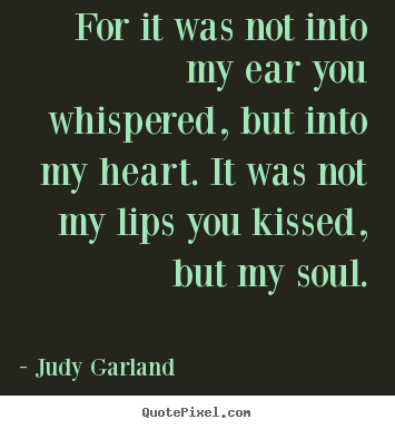 Love quote - For it was not into my ear you whispered,..