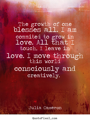 Love quotes - The growth of one blesses all. i am commited to grow in love. all..