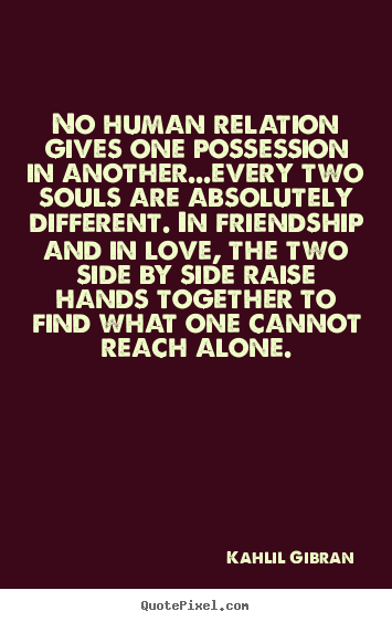 Quote about love - No human relation gives one possession in another...every..