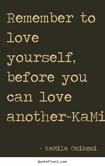 KaMila Onikosi picture quote - Remember to love yourself, before you can love another-kamilaonikosi - Love quotes