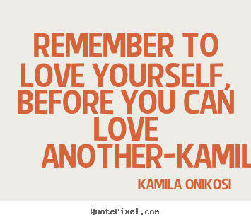 Love quote - Remember to love yourself, before you can love another-kamilaonikosi
