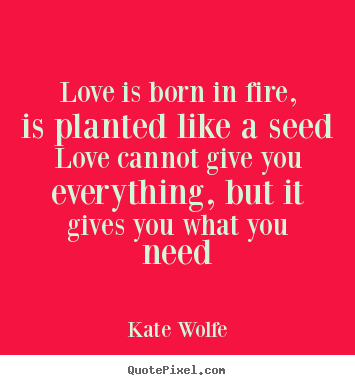 Make picture quote about love - Love is born in fire, is planted like a seed love cannot..