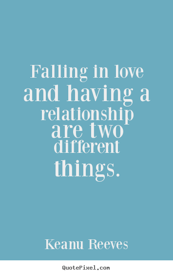 Create picture quote about love - Falling in love and having a relationship are..