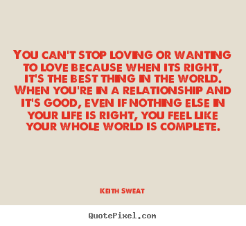 Quotes about love - You can't stop loving or wanting to love because when..