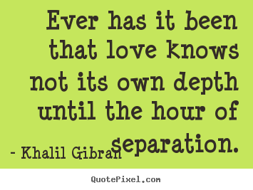 Quote about love - Ever has it been that love knows not its own depth until the..