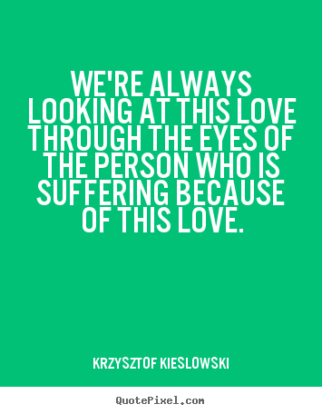 Krzysztof Kieslowski picture quotes - We're always looking at this love through the eyes.. - Love quote