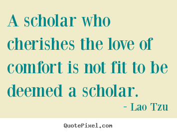 Lao Tzu poster quote - A scholar who cherishes the love of comfort is not fit to be deemed.. - Love quotes
