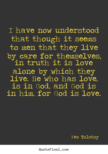 Make personalized picture quotes about love - I have now understood that though it seems to men that they live by care..
