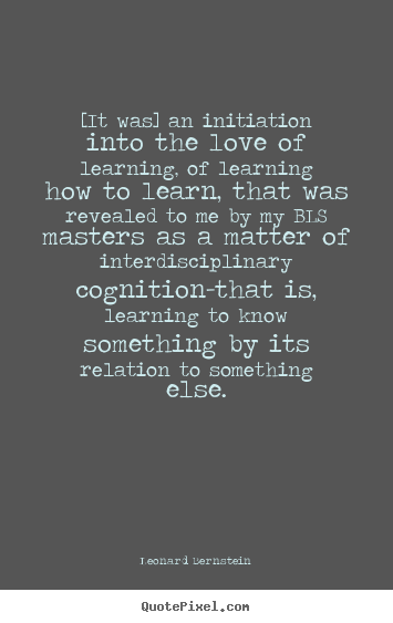 Quotes about love - [it was] an initiation into the love of learning,..