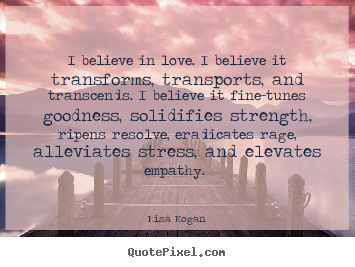 Love quotes - I believe in love. i believe it transforms, transports, and transcends...