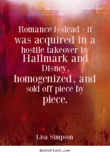 Lisa Simpson picture quote - Romance is dead - it was acquired in a hostile takeover.. - Love quote