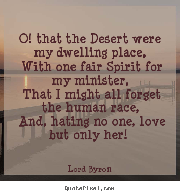Quotes about love - O! that the desert were my dwelling place, with one fair..