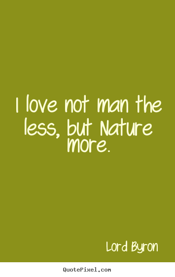 Lord Byron image quotes - I love not man the less, but nature more. - Love quote