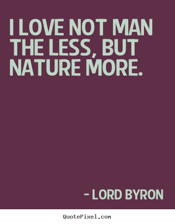 Design picture quotes about love - I love not man the less, but nature more.