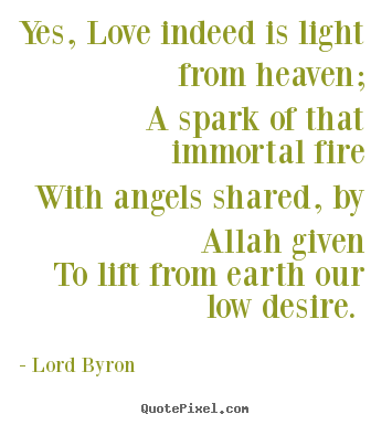 Lord Byron picture sayings - Yes, love indeed is light from heaven; a spark of that immortal.. - Love quote