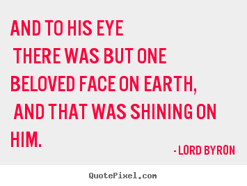 Love quotes - And to his eye there was but one beloved face on earth, and that was..