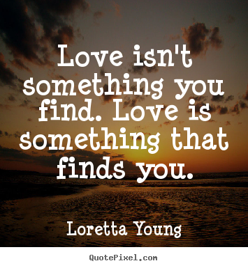Quote about love - Love isn't something you find. love is something..