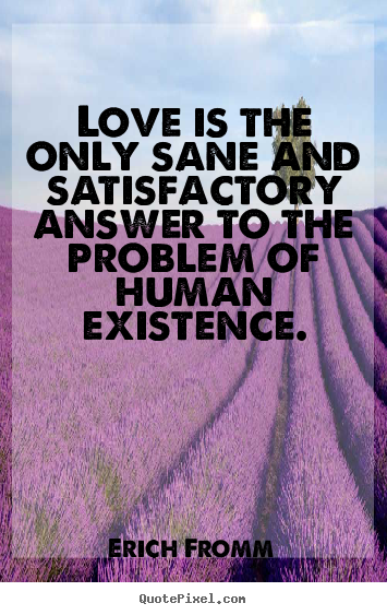 Erich Fromm picture quotes - Love is the only sane and satisfactory answer to the.. - Love quotes