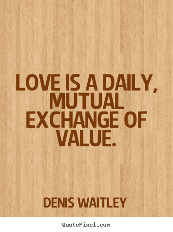 Create picture quotes about love - Love is a daily, mutual exchange of value.