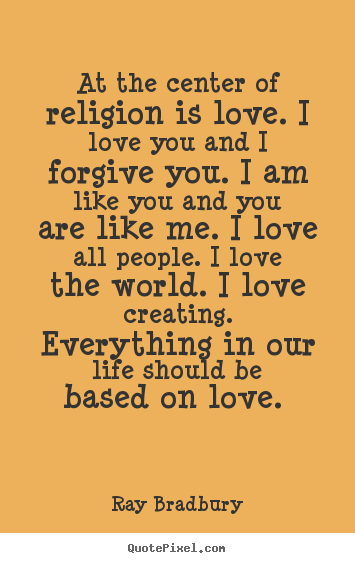 At the center of religion is love. i love you.. Ray Bradbury top love quote