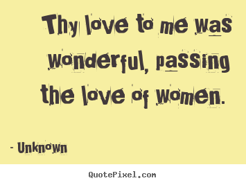 Thy love to me was wonderful, passing the love of women... Unknown greatest love quote