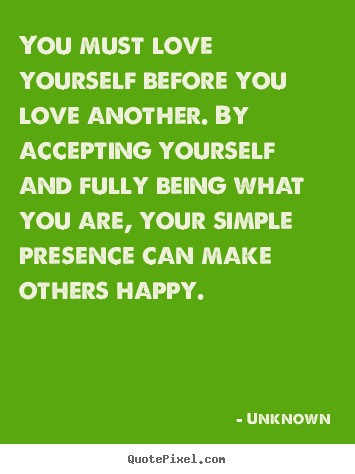 Design custom picture quotes about love - You must love yourself before you love another. by accepting..