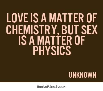 Quotes about love - Love is a matter of chemistry, but sex is a matter..