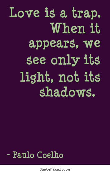 Paulo Coelho  photo quotes - Love is a trap. when it appears, we see only its light, not its shadows... - Love quotes