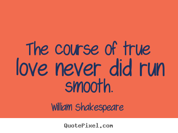 William Shakespeare  picture quotes - The course of true love never did run smooth. - Love quote