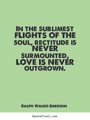 Quote about love - In the sublimest flights of the soul, rectitude is never..