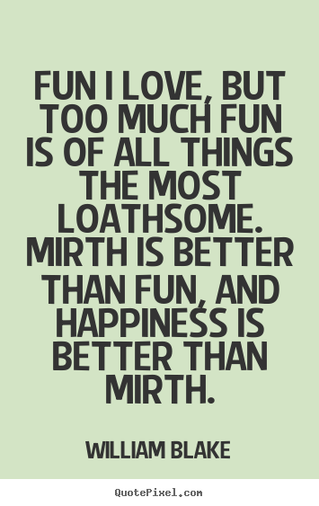 Create your own picture quotes about love - Fun i love, but too much fun is of all things the most loathsome...
