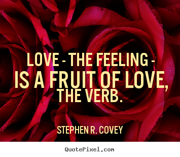 Diy poster quote about love - Love - the feeling - is a fruit of love, the verb.