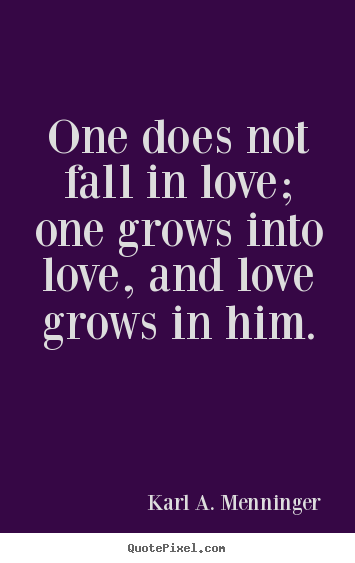 Quotes about love - One does not fall in love; one grows into..