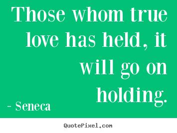 Seneca image quote - Those whom true love has held, it will go on holding. - Love quotes