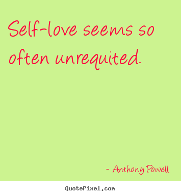Self-love seems so often unrequited. Anthony Powell popular love quote