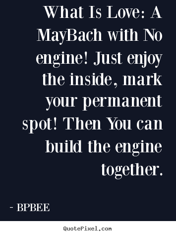 Create your own picture quotes about love - What is love: a maybach with no engine! just enjoy the inside,..