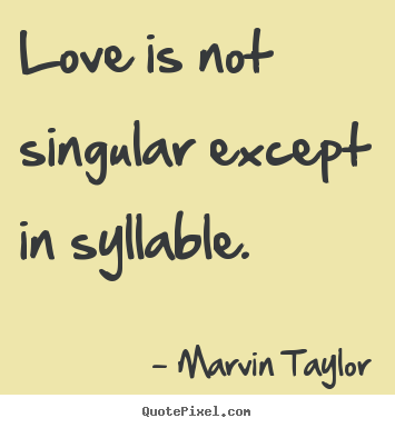 How to design picture quotes about love - Love is not singular except in syllable.