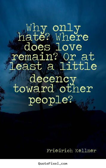 Love quote - Why only hate? where does love remain? or at least a little decency toward..