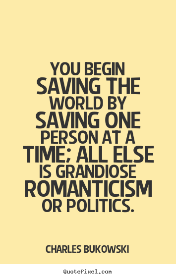 How to design picture quotes about love - You begin saving the world by saving one person..